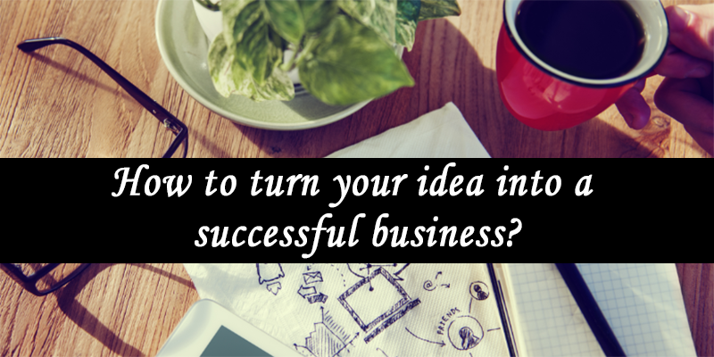 How to turn your idea into a successful business